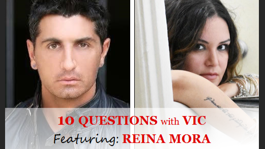 10 QUESTIONS with VIC: Featuring REINA MORA